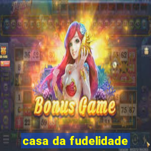 casa da fudelidade